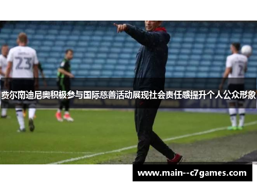 费尔南迪尼奥积极参与国际慈善活动展现社会责任感提升个人公众形象 费尔南迪尼奥积极参与国际慈善活动展现社会责任感提升个人公众形象