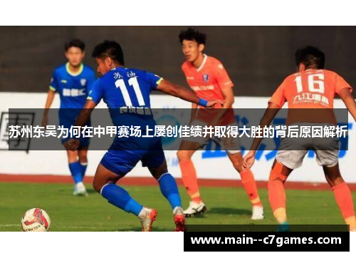 苏州东吴为何在中甲赛场上屡创佳绩并取得大胜的背后原因解析 苏州东吴为何在中甲赛场上屡创佳绩并取得大胜的背后原因解析