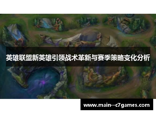 英雄联盟新英雄引领战术革新与赛季策略变化分析