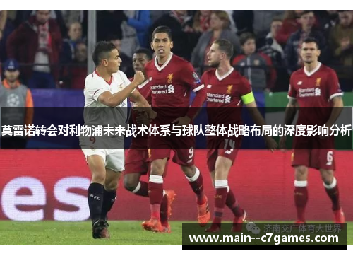 莫雷诺转会对利物浦未来战术体系与球队整体战略布局的深度影响分析 莫雷诺转会对利物浦未来战术体系与球队整体战略布局的深度影响分析