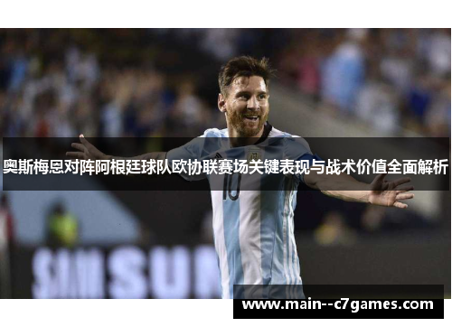 奥斯梅恩对阵阿根廷球队欧协联赛场关键表现与战术价值全面解析