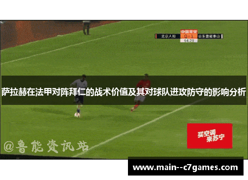 萨拉赫在法甲对阵拜仁的战术价值及其对球队进攻防守的影响分析