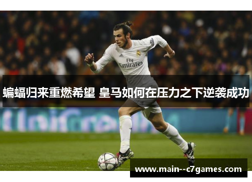 蝙蝠归来重燃希望 皇马如何在压力之下逆袭成功