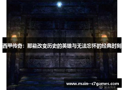 西甲传奇：那些改变历史的英雄与无法忘怀的经典时刻