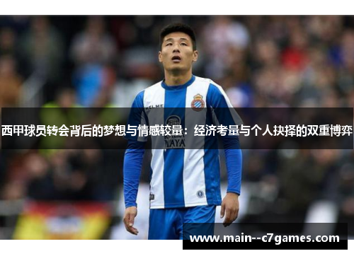 西甲球员转会背后的梦想与情感较量：经济考量与个人抉择的双重博弈