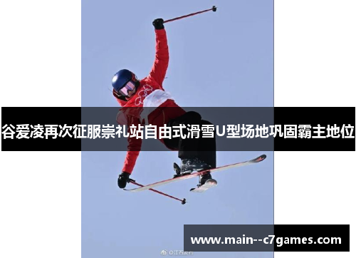 谷爱凌再次征服崇礼站自由式滑雪U型场地巩固霸主地位