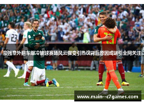 豪强意外翻车爆冷输球赛场风云骤变引热议背后原因成谜引全网关注 豪强意外翻车爆冷输球赛场风云骤变引热议背后原因成谜引全网关注