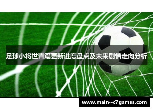 足球小将世青篇更新进度盘点及未来剧情走向分析
