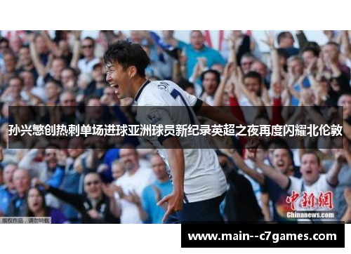 孙兴慜创热刺单场进球亚洲球员新纪录英超之夜再度闪耀北伦敦 孙兴慜创热刺单场进球亚洲球员新纪录英超之夜再度闪耀北伦敦