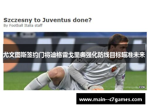 尤文图斯签约门将迪格雷戈里奥强化防线目标瞄准未来