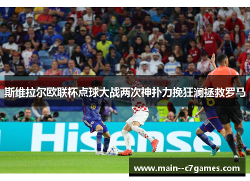 斯维拉尔欧联杯点球大战两次神扑力挽狂澜拯救罗马 斯维拉尔欧联杯点球大战两次神扑力挽狂澜拯救罗马