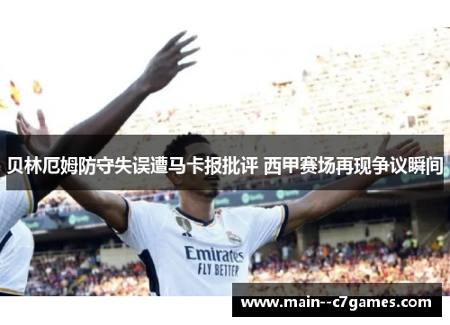 贝林厄姆防守失误遭马卡报批评 西甲赛场再现争议瞬间 贝林厄姆防守失误遭马卡报批评 西甲赛场再现争议瞬间