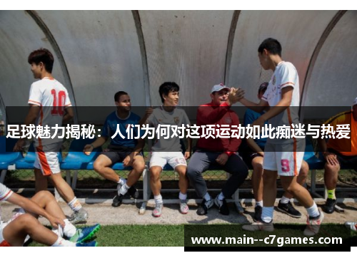 足球魅力揭秘：人们为何对这项运动如此痴迷与热爱