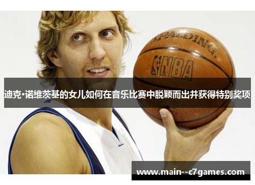 迪克·诺维茨基的女儿如何在音乐比赛中脱颖而出并获得特别奖项