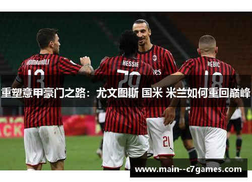 重塑意甲豪门之路：尤文图斯 国米 米兰如何重回巅峰