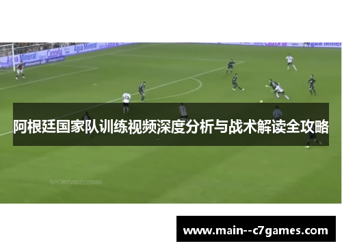 阿根廷国家队训练视频深度分析与战术解读全攻略