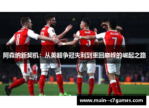 阿森纳新契机：从英超争冠失利到重回巅峰的崛起之路