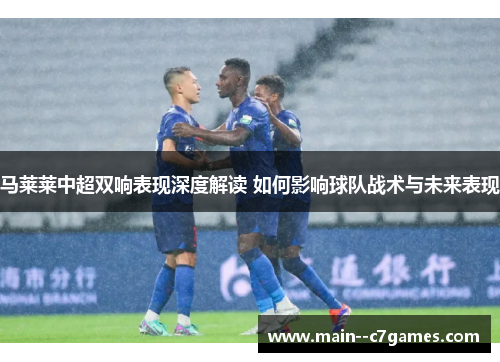 马莱莱中超双响表现深度解读 如何影响球队战术与未来表现