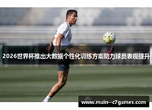 2026世界杯推出大数据个性化训练方案助力球员表现提升