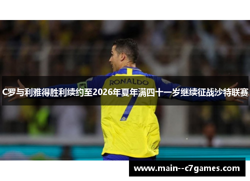 C罗与利雅得胜利续约至2026年夏年满四十一岁继续征战沙特联赛