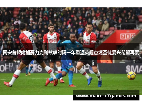 南安普顿附加赛力克利兹联时隔一年重返英超点燃圣徒复兴希望再度 南安普顿附加赛力克利兹联时隔一年重返英超点燃圣徒复兴希望再度