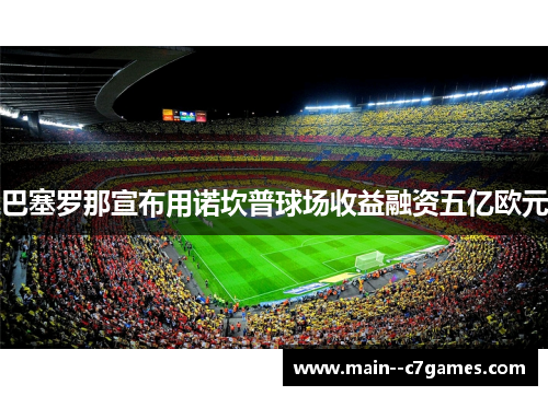 巴塞罗那宣布用诺坎普球场收益融资五亿欧元 巴塞罗那宣布用诺坎普球场收益融资五亿欧元