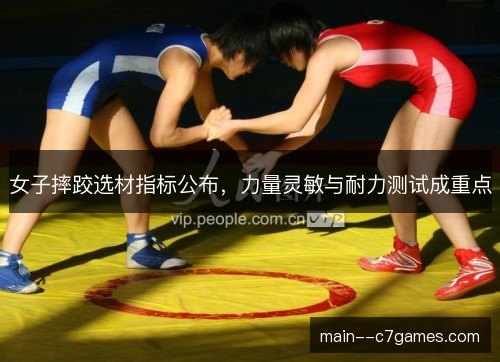 女子摔跤选材指标公布,力量灵敏与耐力测试成重点 女子摔跤选材指标公布,力量灵敏与耐力测试成重点