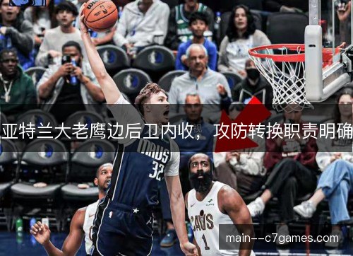 亚特兰大老鹰边后卫内收,攻防转换职责明确 亚特兰大老鹰边后卫内收,攻防转换职责明确