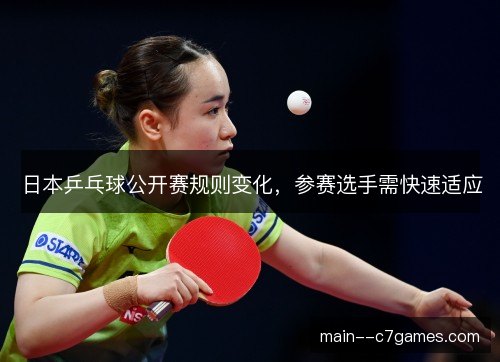日本乒乓球公开赛规则变化,参赛选手需快速适应 日本乒乓球公开赛规则变化,参赛选手需快速适应
