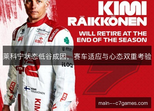 莱科宁状态低谷成因，赛车适应与心态双重考验