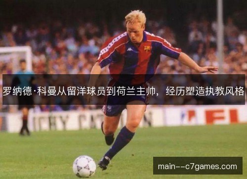 罗纳德·科曼从留洋球员到荷兰主帅，经历塑造执教风格